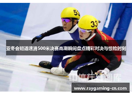 亚冬会短道速滑500米决赛高潮瞬间盘点精彩对决与惊险时刻