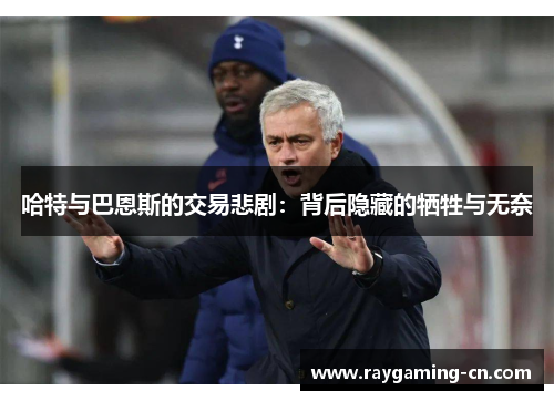 哈特与巴恩斯的交易悲剧:背后隐藏的牺牲与无奈