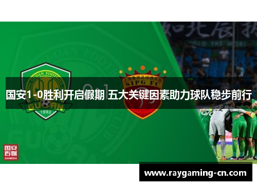 国安1-0胜利开启假期 五大关键因素助力球队稳步前行