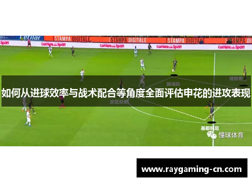 如何从进球效率与战术配合等角度全面评估申花的进攻表现