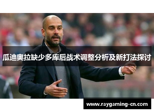 瓜迪奥拉缺少多库后战术调整分析及新打法探讨