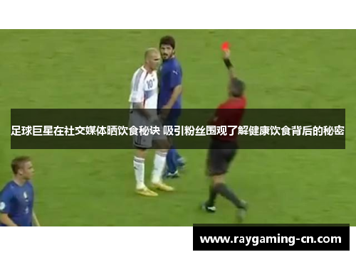 足球巨星在社交媒体晒饮食秘诀 吸引粉丝围观了解健康饮食背后的秘密