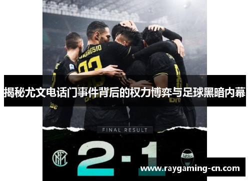 揭秘尤文电话门事件背后的权力博弈与足球黑暗内幕