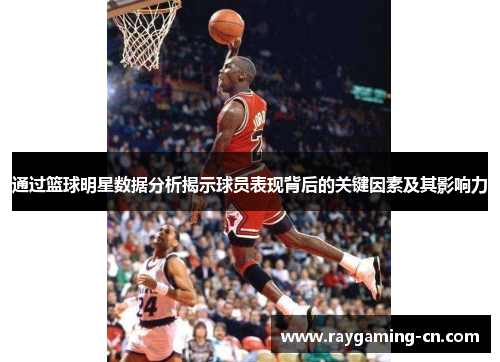 通过篮球明星数据分析揭示球员表现背后的关键因素及其影响力