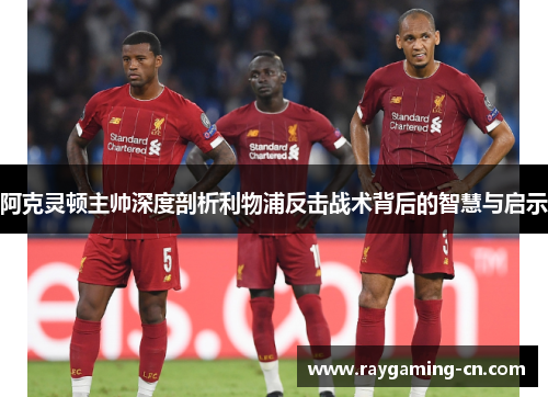 阿克灵顿主帅深度剖析利物浦反击战术背后的智慧与启示