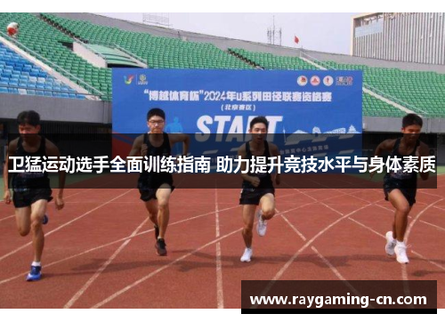 卫猛运动选手全面训练指南 助力提升竞技水平与身体素质