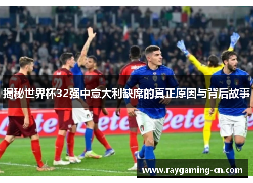 揭秘世界杯32强中意大利缺席的真正原因与背后故事