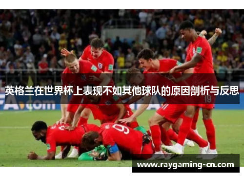 英格兰在世界杯上表现不如其他球队的原因剖析与反思