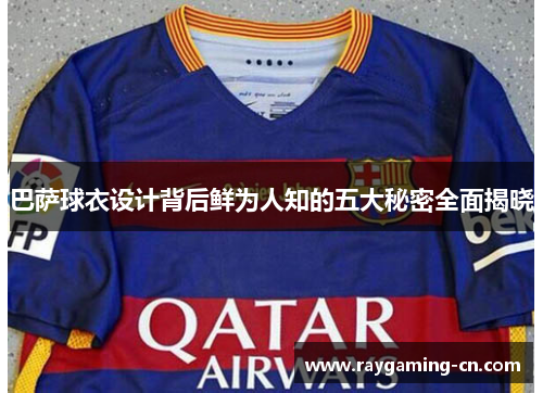 巴萨球衣设计背后鲜为人知的五大秘密全面揭晓